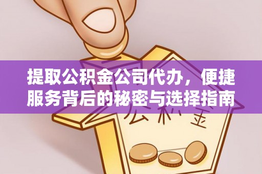 古交提取公积金公司代办，便捷服务背后的秘密与选择指南