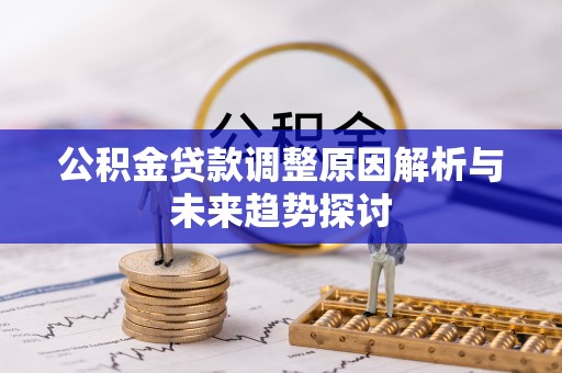 古交公积金贷款调整原因解析与未来趋势探讨