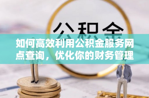 古交如何高效利用公积金服务网点查询，优化你的财务管理