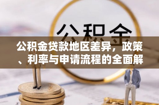 古交公积金贷款地区差异，政策、利率与申请流程的全面解析