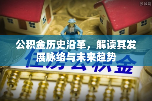 古交公积金历史沿革，解读其发展脉络与未来趋势