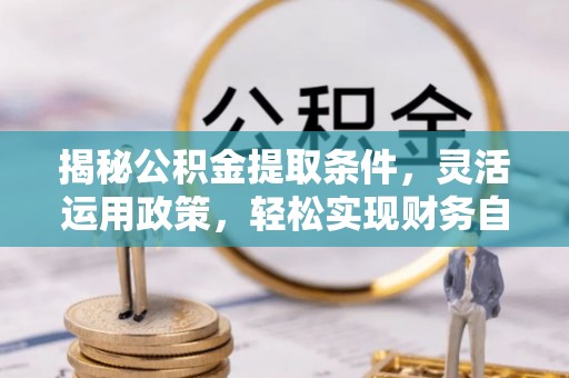 古交揭秘公积金提取条件，灵活运用政策，轻松实现财务自由
