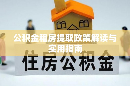 古交公积金租房提取政策解读与实用指南