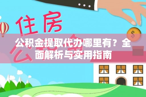 古交公积金提取代办哪里有？全面解析与实用指南