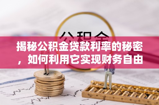 古交揭秘公积金贷款利率的秘密，如何利用它实现财务自由？