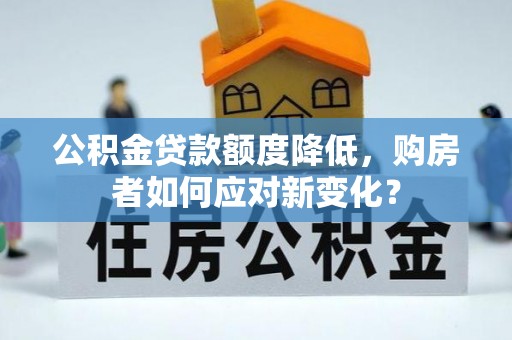 古交公积金贷款额度降低，购房者如何应对新变化？