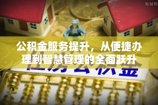 古交公积金服务提升，从便捷办理到智慧管理的全面跃升