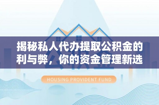古交揭秘私人代办提取公积金的利与弊，你的资金管理新选择