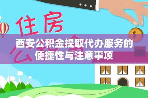 古交西安公积金提取代办服务的便捷性与注意事项