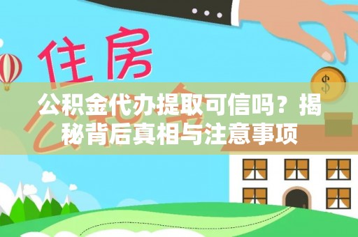 古交公积金代办提取可信吗？揭秘背后真相与注意事项