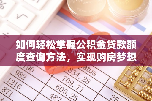 古交如何轻松掌握公积金贷款额度查询方法，实现购房梦想？
