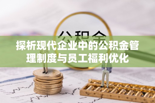 古交探析现代企业中的公积金管理制度与员工福利优化