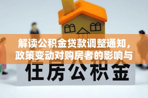 古交解读公积金贷款调整通知，政策变动对购房者的影响与应对策略