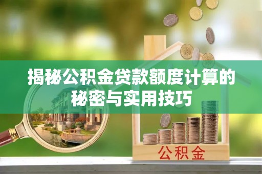 古交揭秘公积金贷款额度计算的秘密与实用技巧