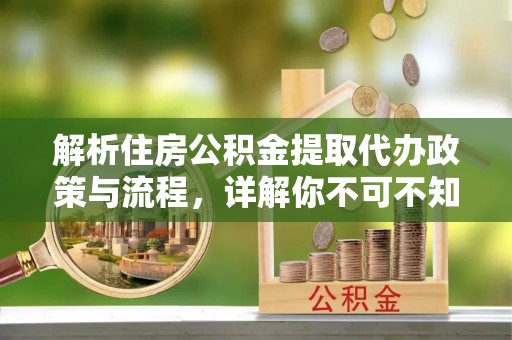 古交解析住房公积金提取代办政策与流程，详解你不可不知的关键点