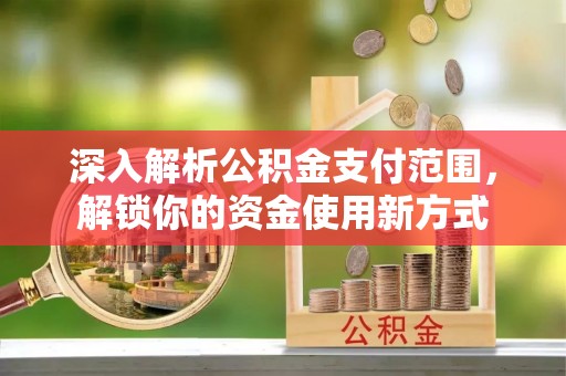古交深入解析公积金支付范围，解锁你的资金使用新方式
