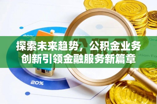 古交探索未来趋势，公积金业务创新引领金融服务新篇章