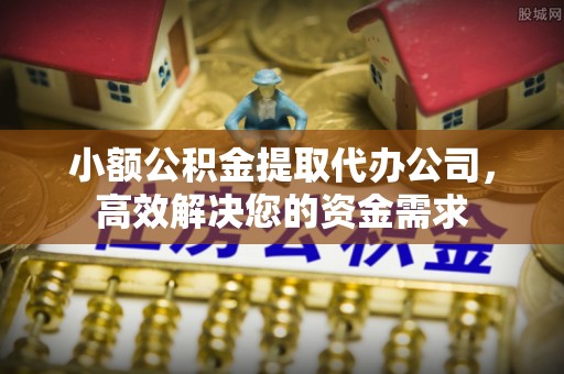 古交小额公积金提取代办公司，高效解决您的资金需求