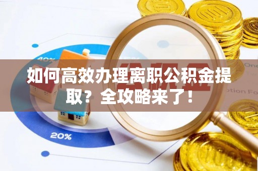 古交如何高效办理离职公积金提取？全攻略来了！
