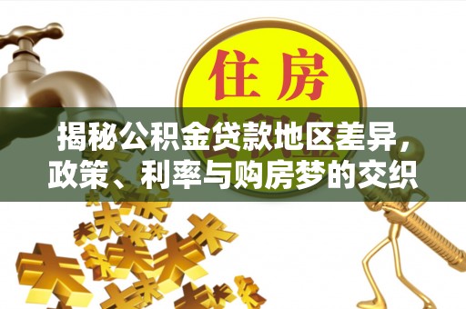 古交揭秘公积金贷款地区差异，政策、利率与购房梦的交织