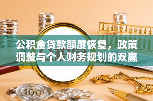 古交公积金贷款额度恢复，政策调整与个人财务规划的双赢之道