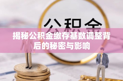 古交揭秘公积金缴存基数调整背后的秘密与影响