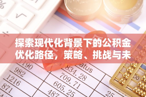 古交探索现代化背景下的公积金优化路径，策略、挑战与未来展望