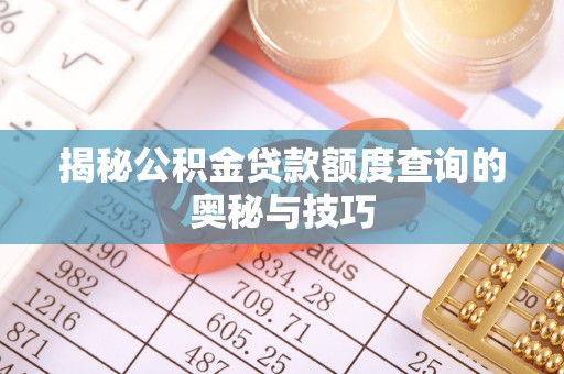 古交揭秘公积金贷款额度查询的奥秘与技巧