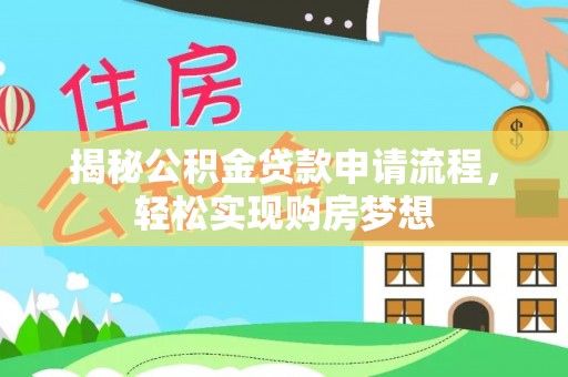 古交揭秘公积金贷款申请流程，轻松实现购房梦想