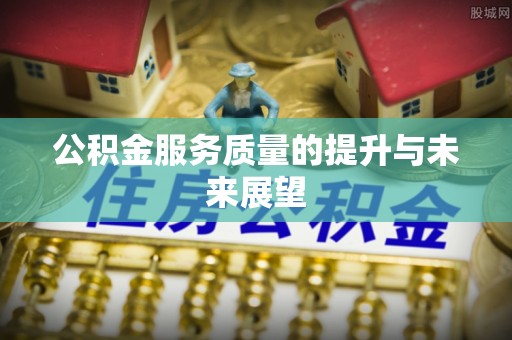 古交公积金服务质量的提升与未来展望