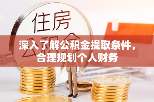 古交深入了解公积金提取条件，合理规划个人财务