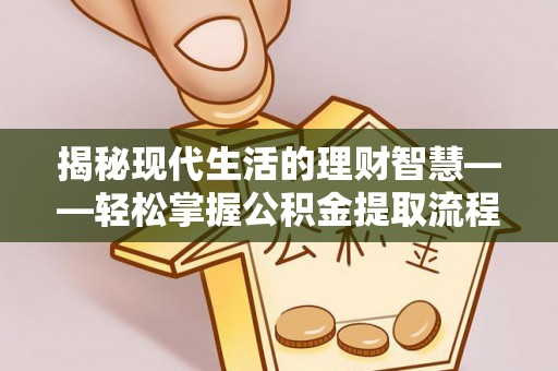 古交揭秘现代生活的理财智慧——轻松掌握公积金提取流程的实用指南