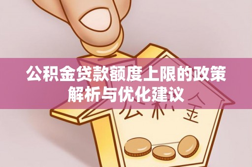 古交公积金贷款额度上限的政策解析与优化建议