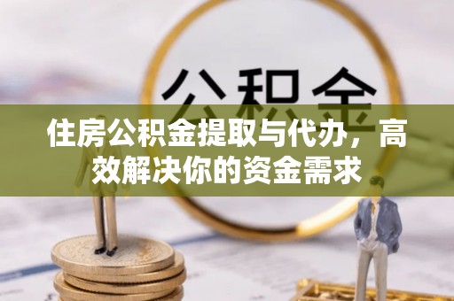 古交住房公积金提取与代办，高效解决你的资金需求