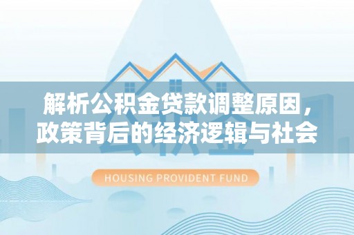 古交解析公积金贷款调整原因，政策背后的经济逻辑与社会影响