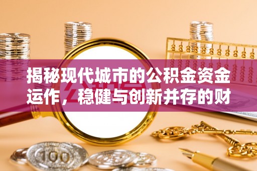 古交揭秘现代城市的公积金资金运作，稳健与创新并存的财富管理之道