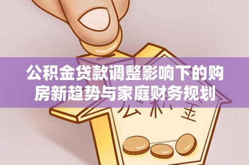 古交公积金贷款调整影响下的购房新趋势与家庭财务规划
