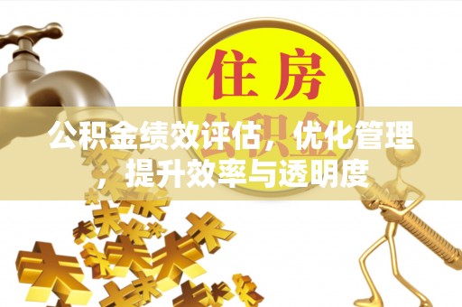 古交公积金绩效评估，优化管理，提升效率与透明度