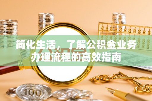 古交简化生活，了解公积金业务办理流程的高效指南