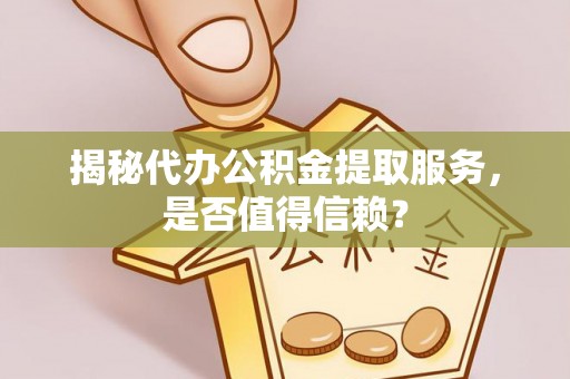 古交揭秘代办公积金提取服务，是否值得信赖？