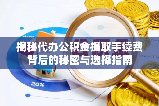 古交揭秘代办公积金提取手续费背后的秘密与选择指南