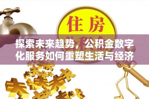 古交探索未来趋势，公积金数字化服务如何重塑生活与经济
