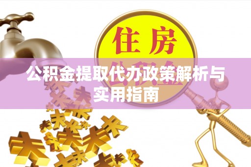 古交公积金提取代办政策解析与实用指南