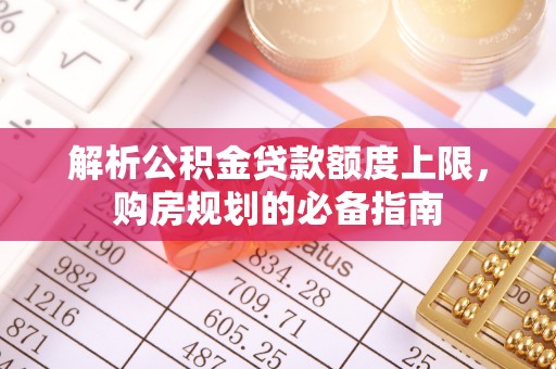 古交解析公积金贷款额度上限，购房规划的必备指南