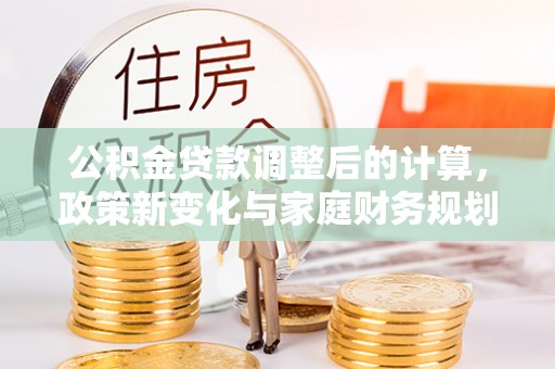 古交公积金贷款调整后的计算，政策新变化与家庭财务规划