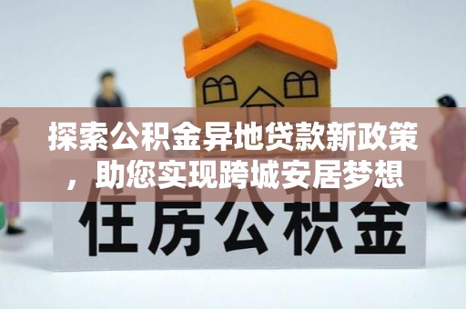 古交探索公积金异地贷款新政策，助您实现跨城安居梦想