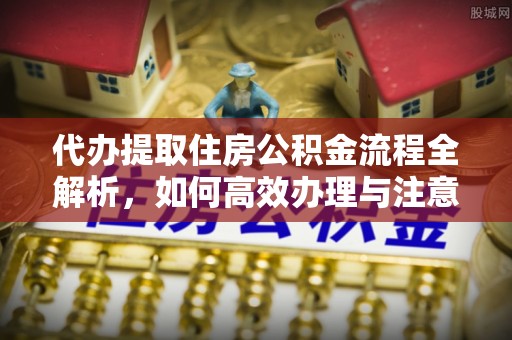 古交代办提取住房公积金流程全解析，如何高效办理与注意事项