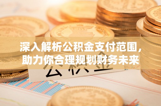 古交深入解析公积金支付范围，助力你合理规划财务未来