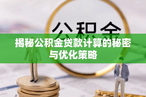 古交揭秘公积金贷款计算的秘密与优化策略