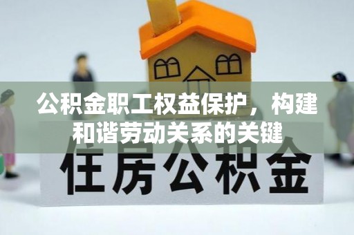 古交公积金职工权益保护，构建和谐劳动关系的关键